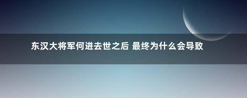 东汉大将军何进去世之后 最终为什么会导致天下打乱